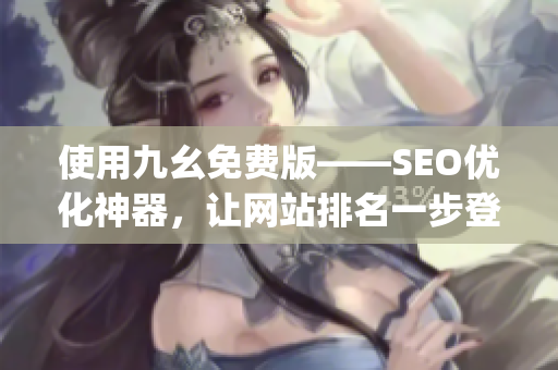 使用九幺免费版——SEO优化神器，让网站排名一步登天！)