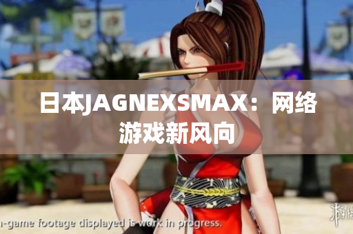 日本JAGNEXSMAX：网络游戏新风向