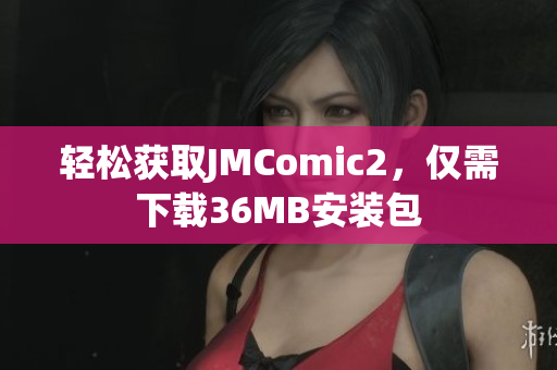 轻松获取JMComic2，仅需下载36MB安装包