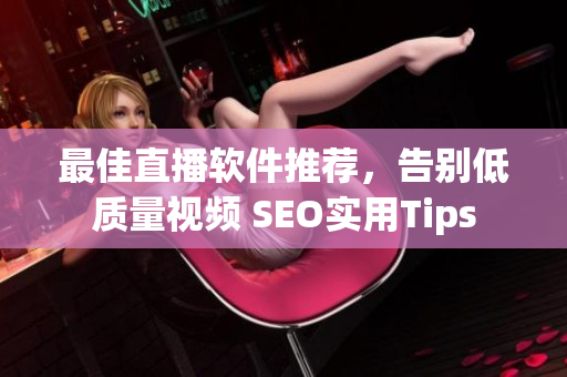 最佳直播软件推荐，告别低质量视频 SEO实用Tips