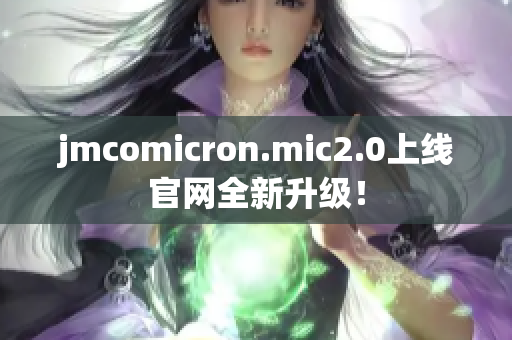 jmcomicron.mic2.0上线官网全新升级！