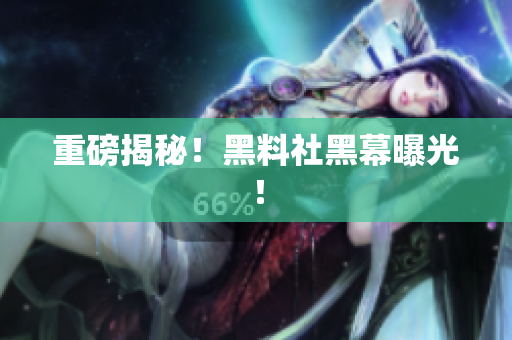 重磅揭秘！黑料社黑幕曝光！