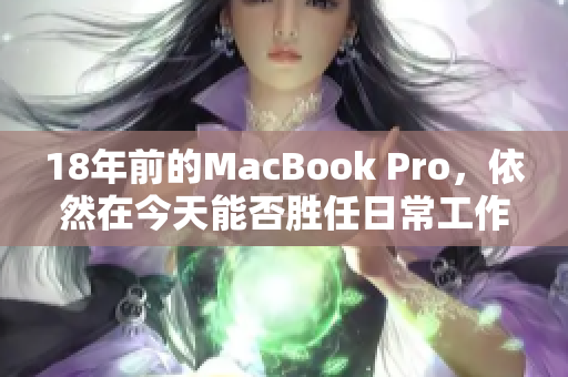 18年前的MacBook Pro，依然在今天能否胜任日常工作？