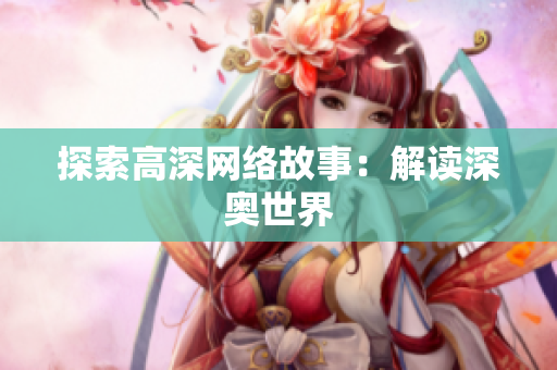 探索高深网络故事：解读深奥世界