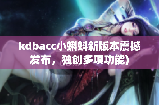 kdbacc小蝌蚪新版本震撼发布，独创多项功能)