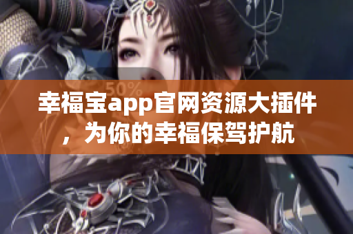 幸福宝app官网资源大插件，为你的幸福保驾护航