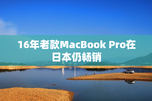 16年老款MacBook Pro在日本仍畅销