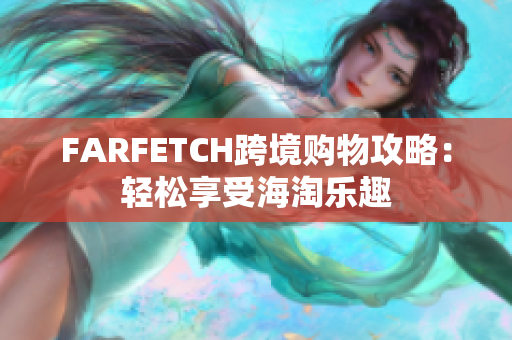 FARFETCH跨境购物攻略：轻松享受海淘乐趣