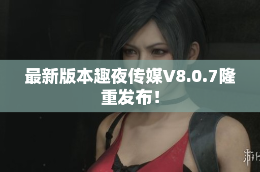 最新版本趣夜传媒V8.0.7隆重发布！