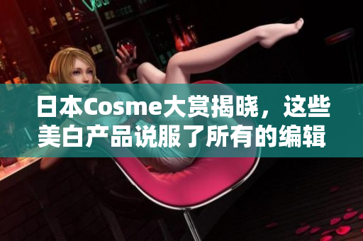日本Cosme大赏揭晓，这些美白产品说服了所有的编辑！