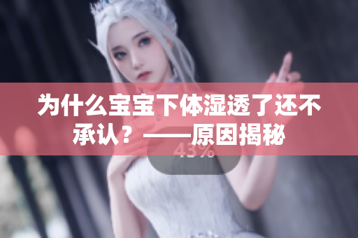 为什么宝宝下体湿透了还不承认？——原因揭秘
