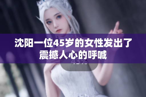 沈阳一位45岁的女性发出了震撼人心的呼喊