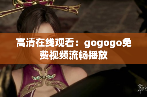 高清在线观看：gogogo免费视频流畅播放