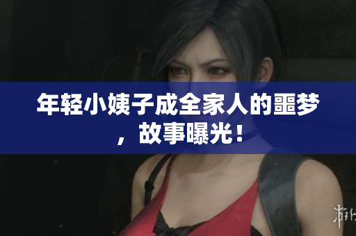 年轻小姨子成全家人的噩梦，故事曝光！