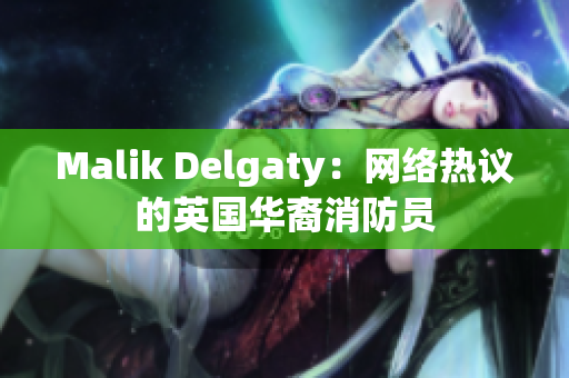 Malik Delgaty：网络热议的英国华裔消防员