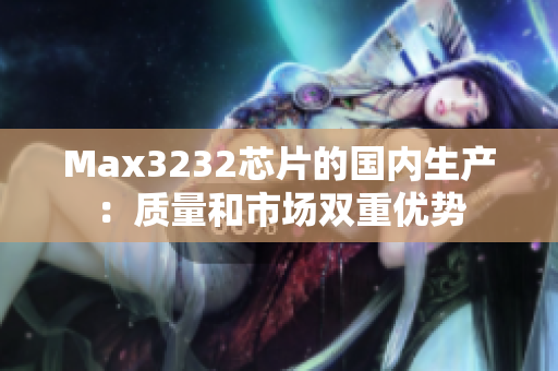 Max3232芯片的国内生产：质量和市场双重优势