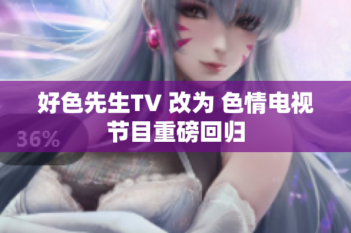 好色先生TV 改为 色情电视节目重磅回归