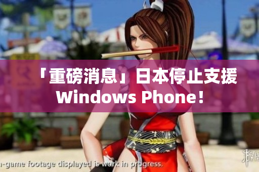 「重磅消息」日本停止支援Windows Phone！