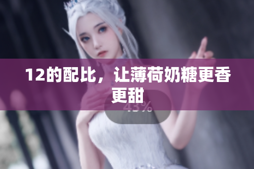 12的配比，让薄荷奶糖更香更甜