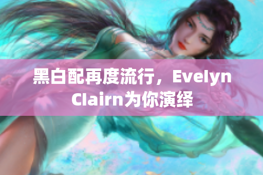 黑白配再度流行，EveIynCIairn为你演绎