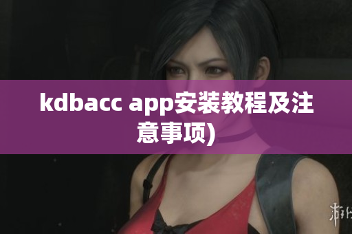 kdbacc app安装教程及注意事项)