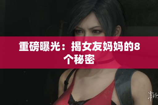 重磅曝光：揭女友妈妈的8个秘密