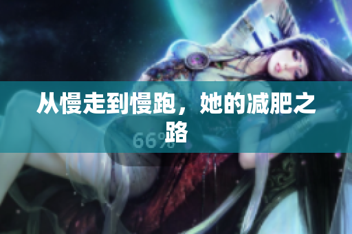 从慢走到慢跑，她的减肥之路