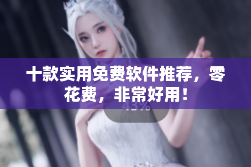 十款实用免费软件推荐，零花费，非常好用！