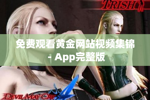 免费观看黄金网站视频集锦 - App完整版