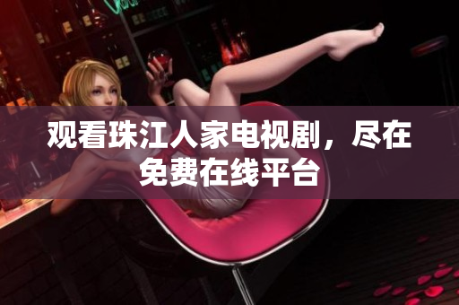 观看珠江人家电视剧，尽在免费在线平台