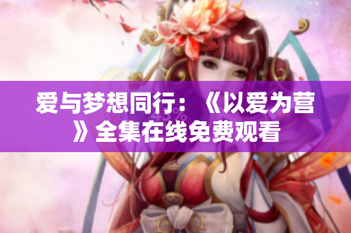 爱与梦想同行：《以爱为营》全集在线免费观看