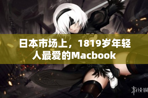 日本市场上，1819岁年轻人最爱的Macbook