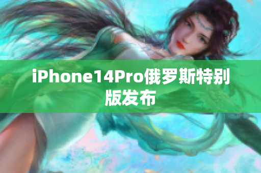 iPhone14Pro俄罗斯特别版发布