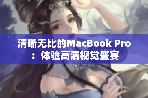 清晰无比的MacBook Pro：体验高清视觉盛宴