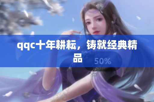 qqc十年耕耘，铸就经典精品