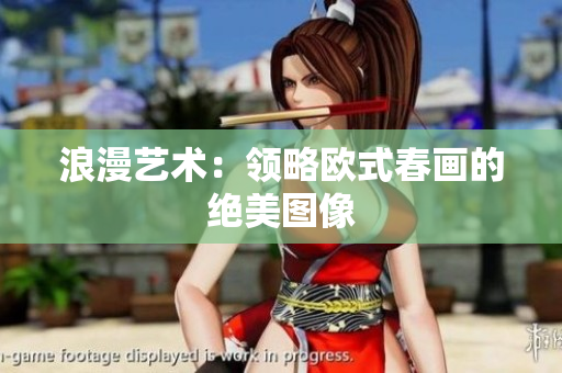 浪漫艺术：领略欧式春画的绝美图像