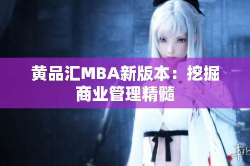 黄品汇MBA新版本：挖掘商业管理精髓