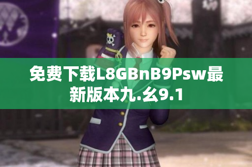 免费下载L8GBnB9Psw最新版本九.幺9.1