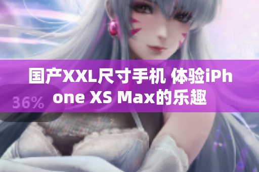 国产XXL尺寸手机 体验iPhone XS Max的乐趣