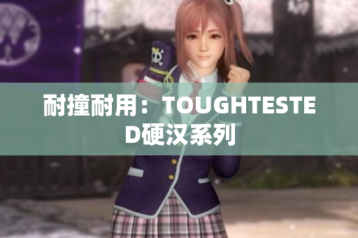 耐撞耐用：TOUGHTESTED硬汉系列