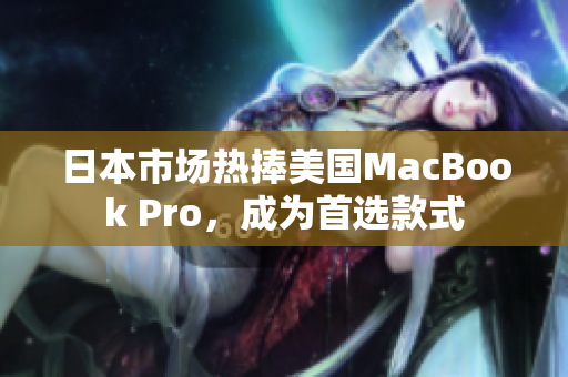 日本市场热捧美国MacBook Pro，成为首选款式