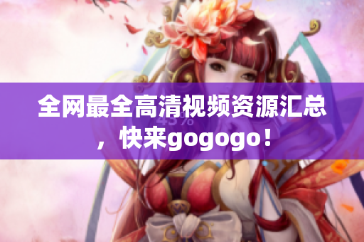 全网最全高清视频资源汇总，快来gogogo！