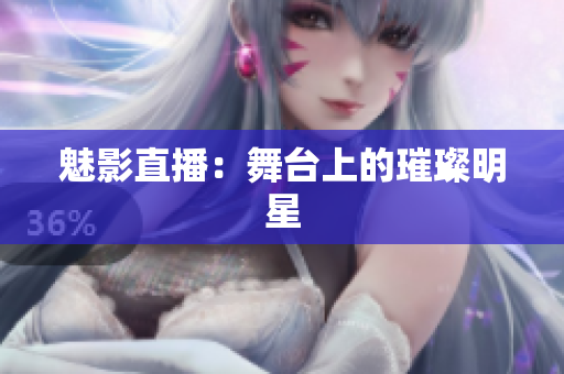魅影直播：舞台上的璀璨明星