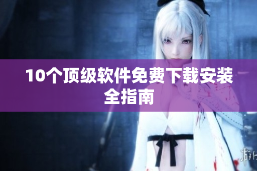 10个顶级软件免费下载安装全指南