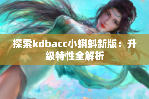 探索kdbacc小蝌蚪新版：升级特性全解析