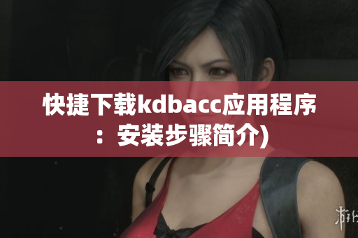 快捷下载kdbacc应用程序：安装步骤简介)