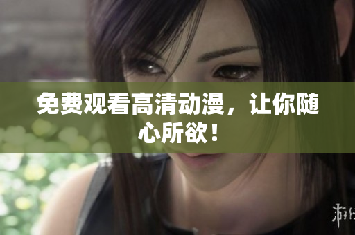 免费观看高清动漫，让你随心所欲！