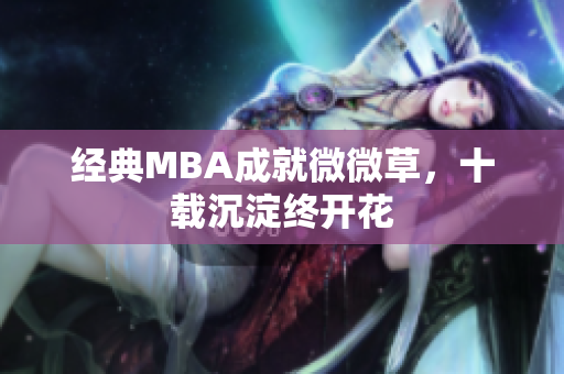 经典MBA成就微微草，十载沉淀终开花