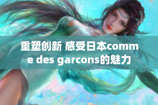 重塑创新 感受日本comme des garcons的魅力