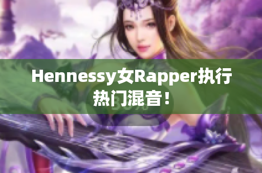 Hennessy女Rapper执行热门混音！